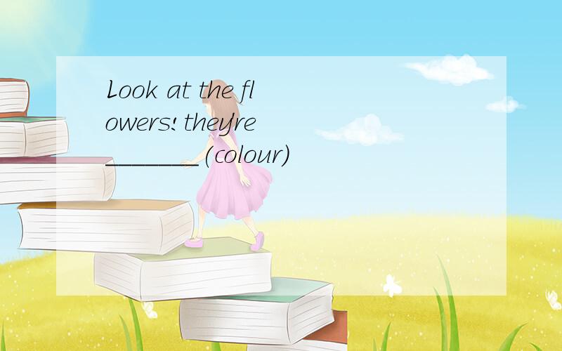 Look at the flowers!they're _______(colour)