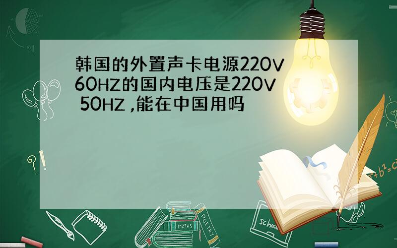 韩国的外置声卡电源220V 60HZ的国内电压是220V 50HZ ,能在中国用吗