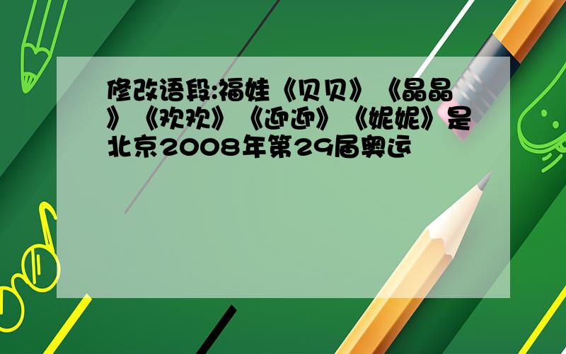 修改语段:福娃《贝贝》《晶晶》《欢欢》《迎迎》《妮妮》是北京2008年第29届奥运
