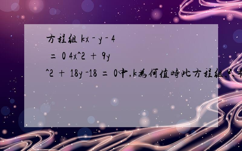 方程组 kx - y - 4 = 0 4x^2 + 9y^2 + 18y -18 = 0中,k为何值时此方程组只有一个实