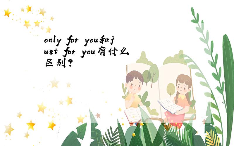 only for you和just for you有什么区别?