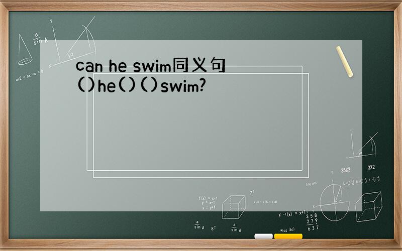 can he swim同义句()he()()swim?