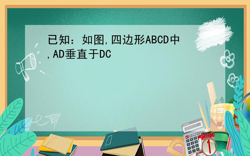 已知：如图,四边形ABCD中,AD垂直于DC