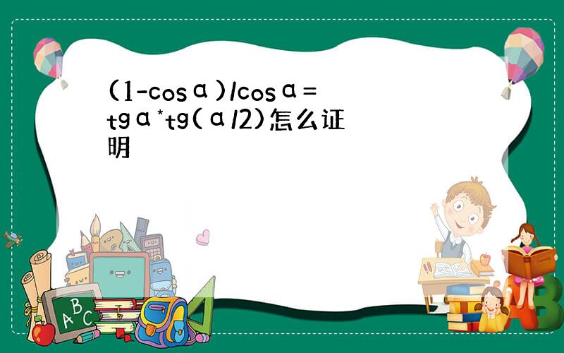 (1-cosα)/cosα=tgα*tg(α/2)怎么证明