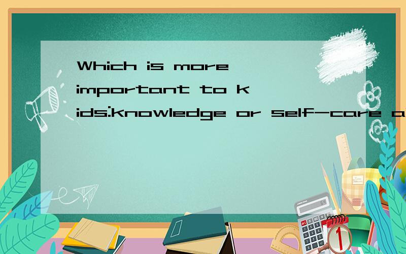 Which is more important to kids:knowledge or self-care abili