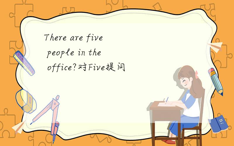 There are five people in the office?对Five提问