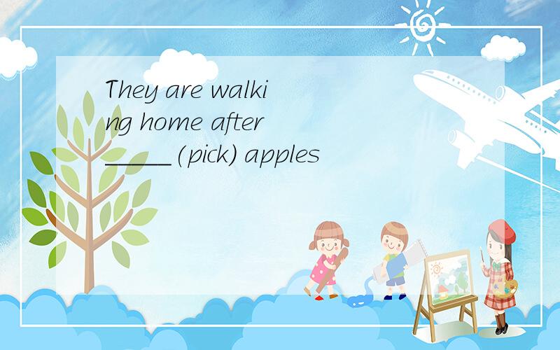 They are walking home after _____(pick) apples
