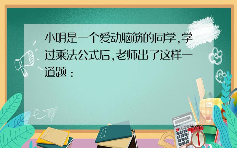 小明是一个爱动脑筋的同学,学过乘法公式后,老师出了这样一道题：