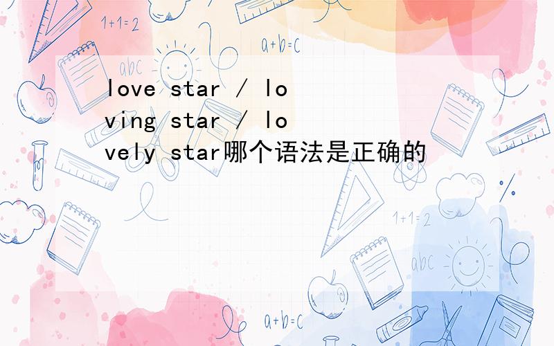 love star / loving star / lovely star哪个语法是正确的