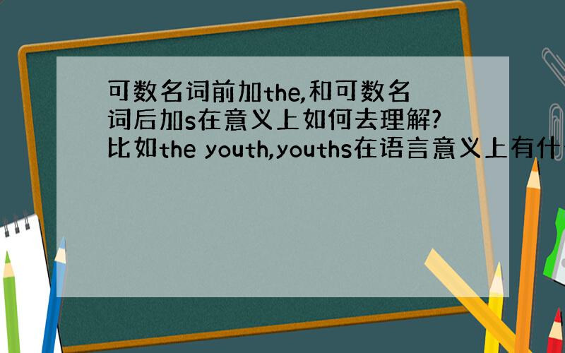 可数名词前加the,和可数名词后加s在意义上如何去理解?比如the youth,youths在语言意义上有什么不同?谢