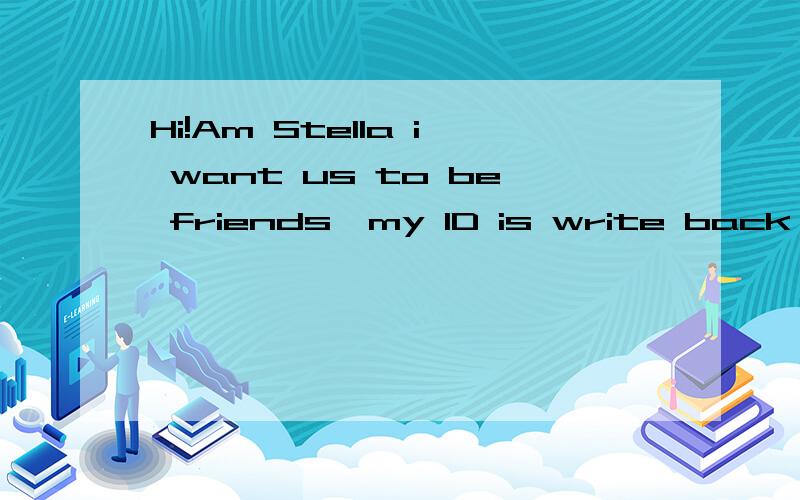 Hi!Am Stella i want us to be friends,my ID is write back,for