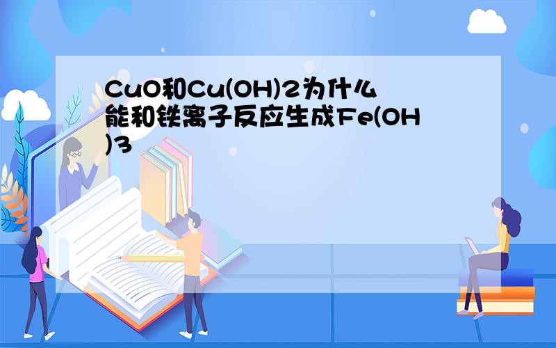 CuO和Cu(OH)2为什么能和铁离子反应生成Fe(OH)3