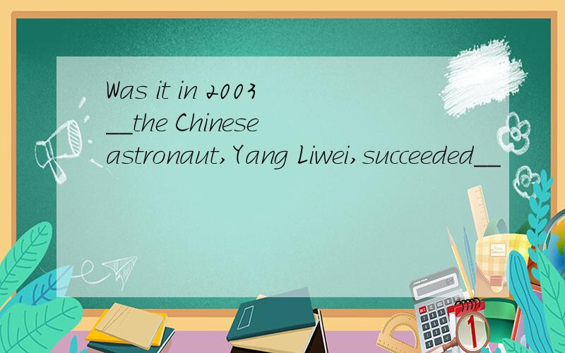 Was it in 2003__the Chinese astronaut,Yang Liwei,succeeded__
