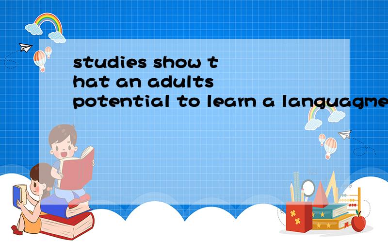 studies show that an adults potential to learn a languagme i