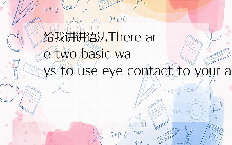 给我讲讲语法There are two basic ways to use eye contact to your ad