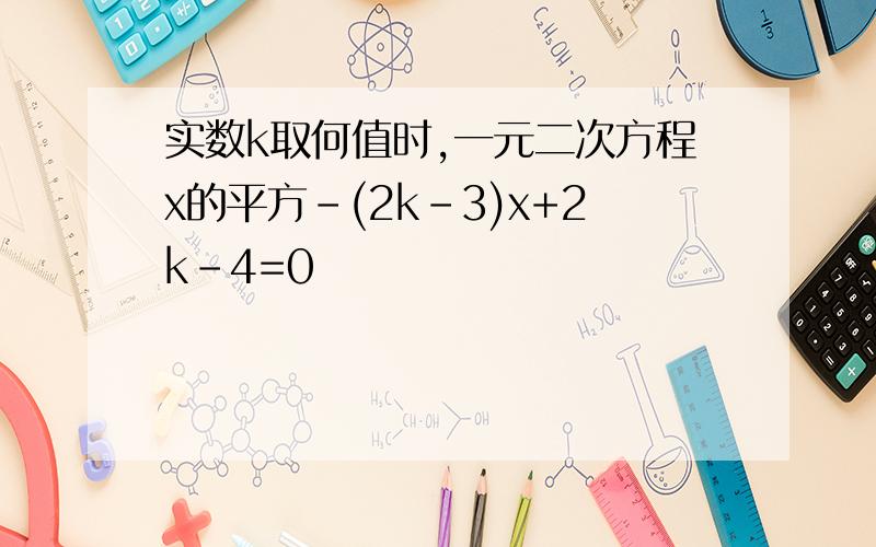 实数k取何值时,一元二次方程x的平方-(2k-3)x+2k-4=0