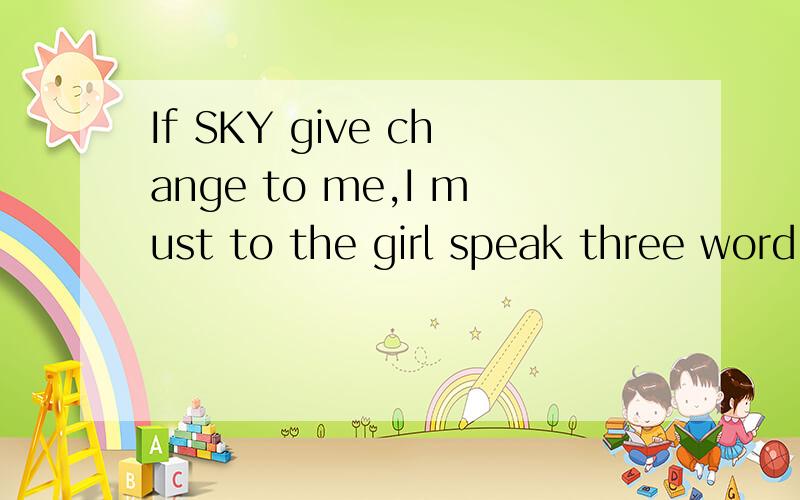 If SKY give change to me,I must to the girl speak three word