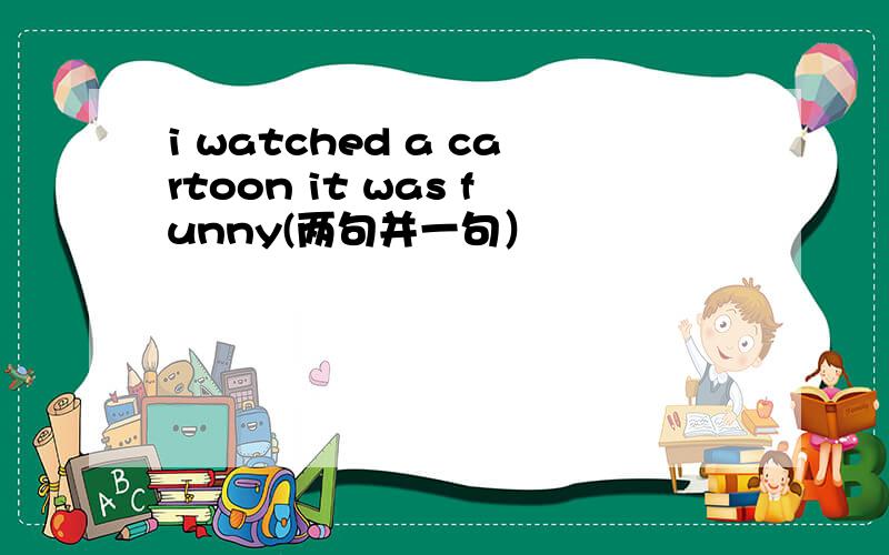 i watched a cartoon it was funny(两句并一句）