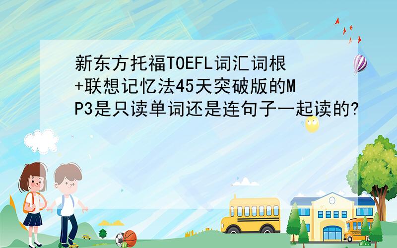 新东方托福TOEFL词汇词根+联想记忆法45天突破版的MP3是只读单词还是连句子一起读的?
