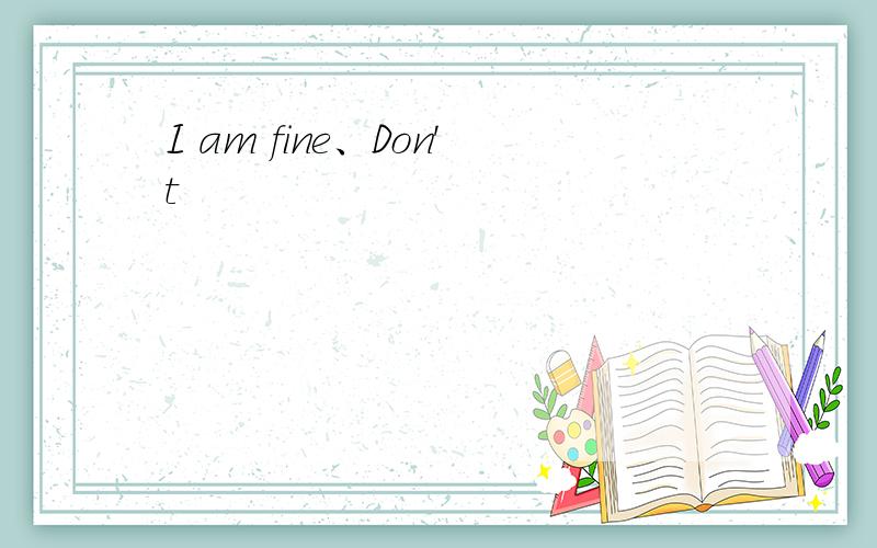 I am fine、Don't