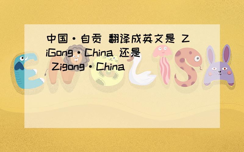 中国·自贡 翻译成英文是 ZiGong·China 还是 Zigong·China