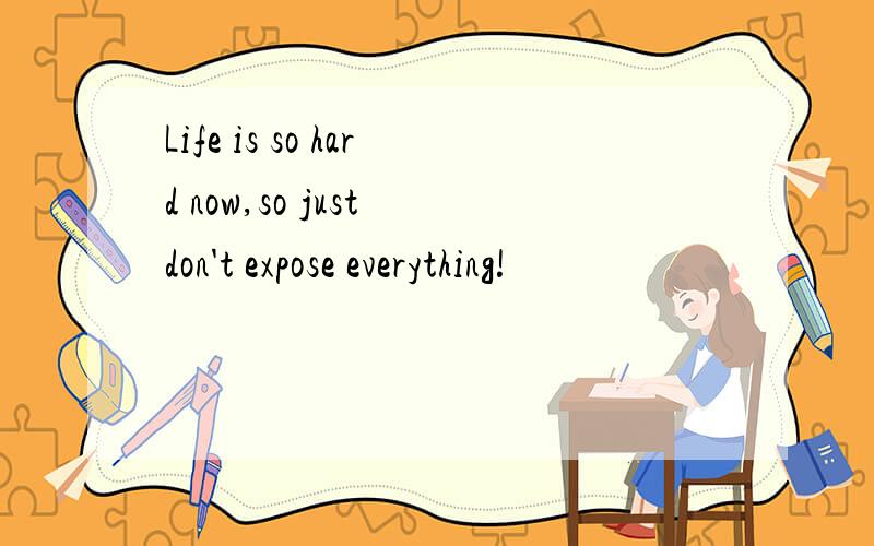 Life is so hard now,so just don't expose everything!