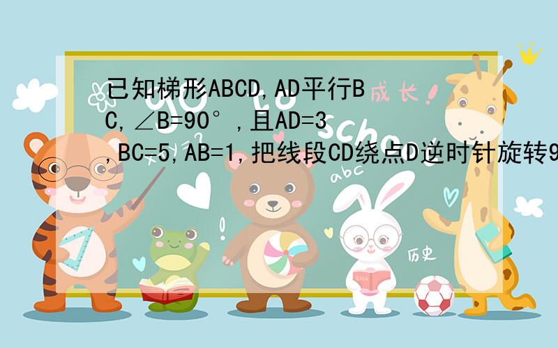 已知梯形ABCD,AD平行BC,∠B=90°,且AD=3,BC=5,AB=1,把线段CD绕点D逆时针旋转90°到DE位置