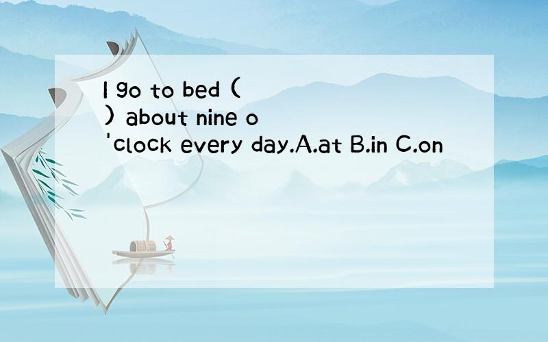 I go to bed ( ) about nine o'clock every day.A.at B.in C.on