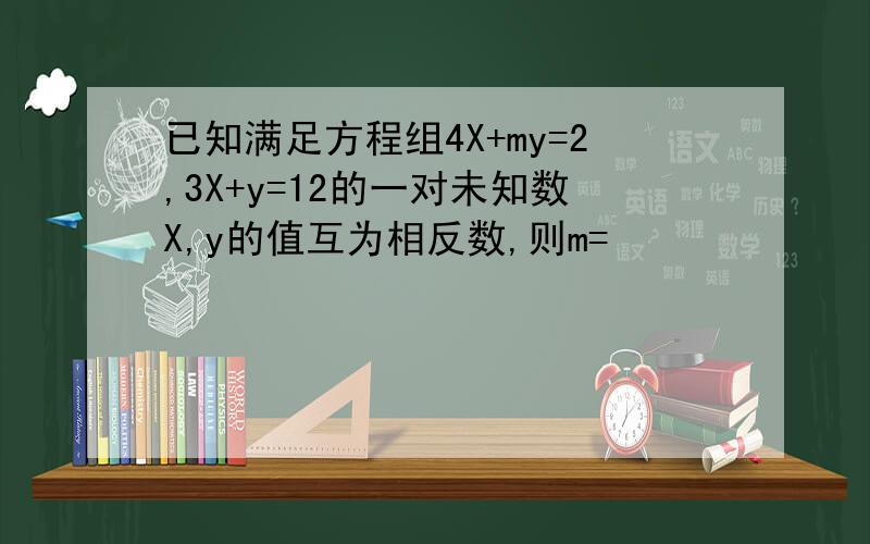 已知满足方程组4X+my=2,3X+y=12的一对未知数X,y的值互为相反数,则m=