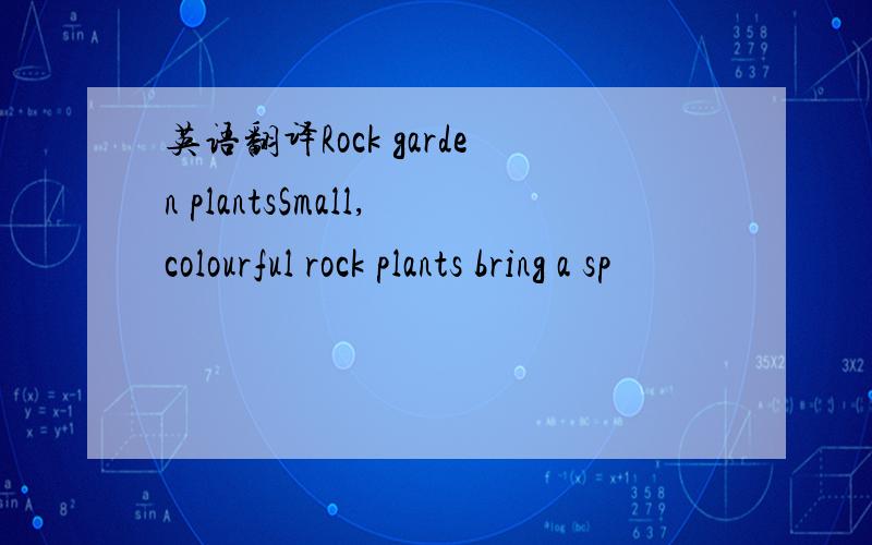 英语翻译Rock garden plantsSmall,colourful rock plants bring a sp
