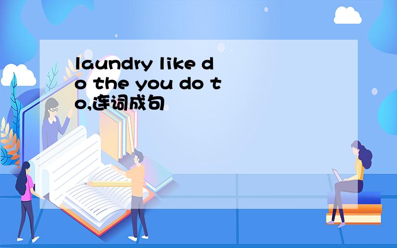 laundry like do the you do to,连词成句