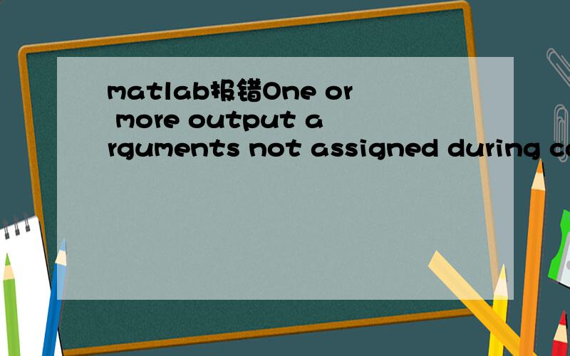 matlab报错One or more output arguments not assigned during cal