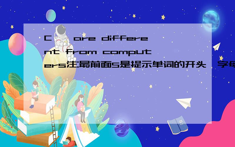 C{}are different from computers注:最前面S是提示单词的开头一字母