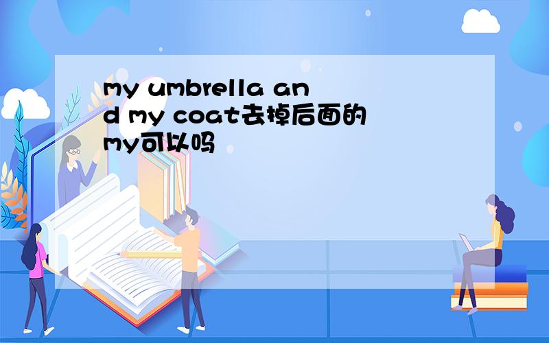 my umbrella and my coat去掉后面的my可以吗