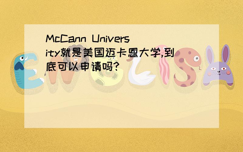McCann University就是美国迈卡恩大学,到底可以申请吗?