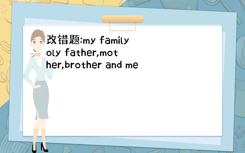 改错题:my family oly father,mother,brother and me