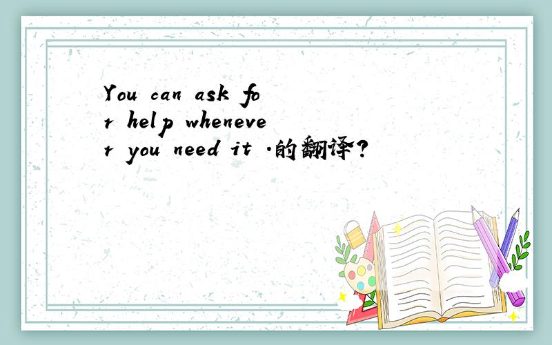 You can ask for help whenever you need it .的翻译?