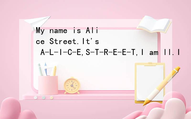 My name is Alice Street.It's A-L-I-C-E,S-T-R-E-E-T,I am ll.I