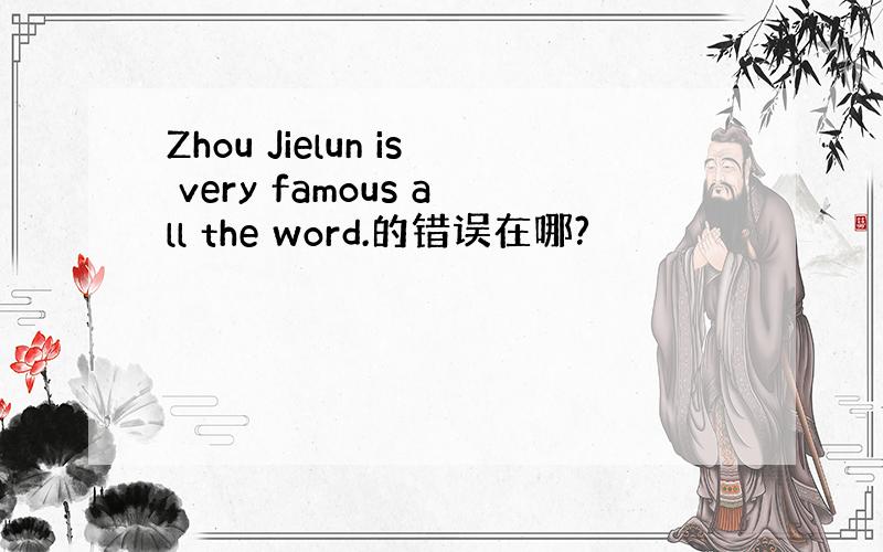 Zhou Jielun is very famous all the word.的错误在哪?