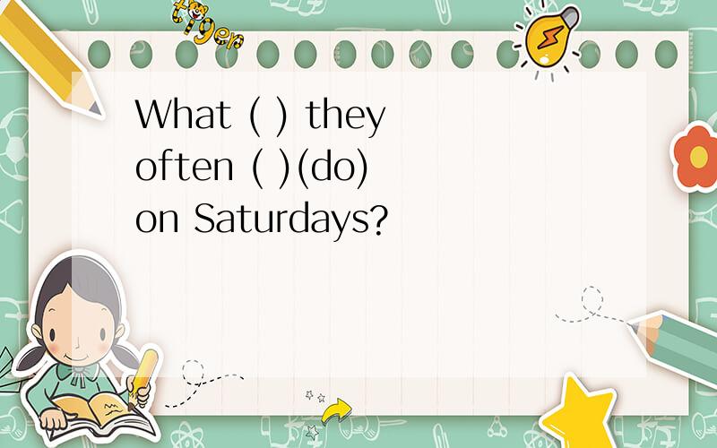 What ( ) they often ( )(do) on Saturdays?
