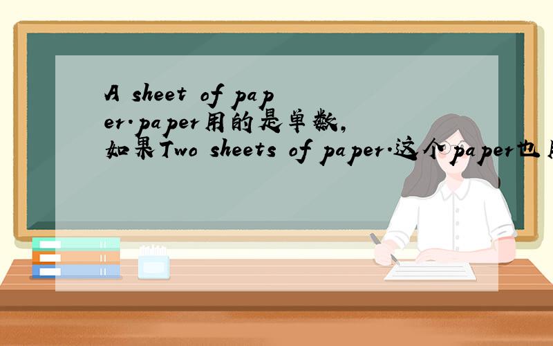 A sheet of paper.paper用的是单数,如果Two sheets of paper.这个paper也用单
