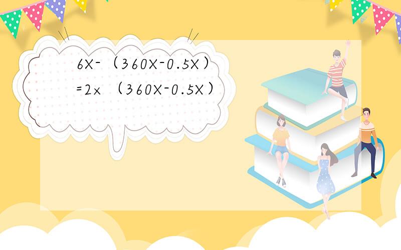 6X-（360X-0.5X）=2×（360X-0.5X）