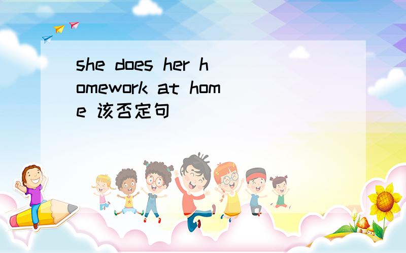 she does her homework at home 该否定句