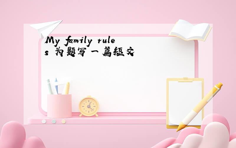 My family rules 为题写一篇短文