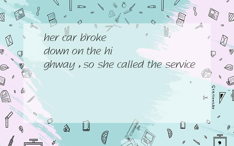her car broke down on the highway ,so she called the service
