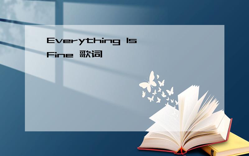 Everything Is Fine 歌词
