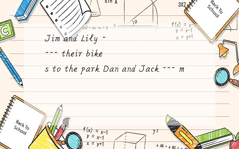 Jim and Lily ---- their bikes to the park Dan and Jack --- m