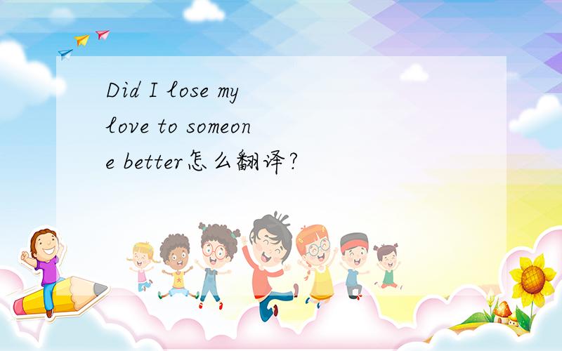 Did I lose my love to someone better怎么翻译?