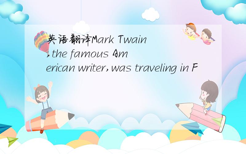 英语翻译Mark Twain,the famous American writer,was traveling in F