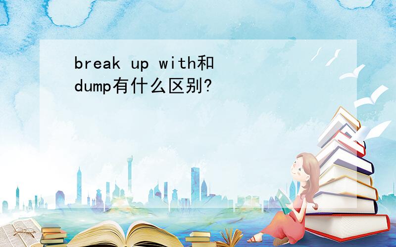 break up with和dump有什么区别?